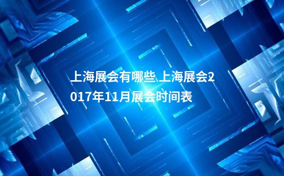 上海展会有哪些 上海展会2017年11月展会时间表
